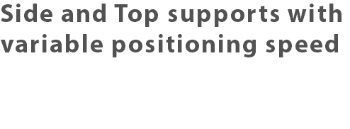 Side and Top supports with variable positioning speed 