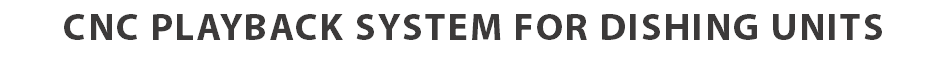 CNC PLAYBACK SYSTEM FOR DISHING UNITS